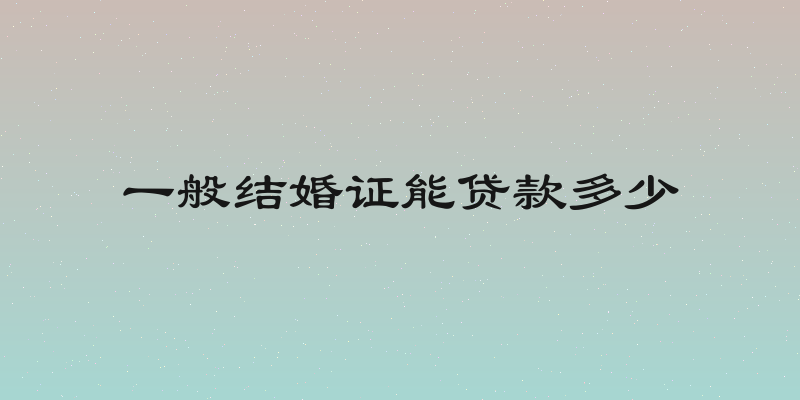 一般结婚证能贷款多少