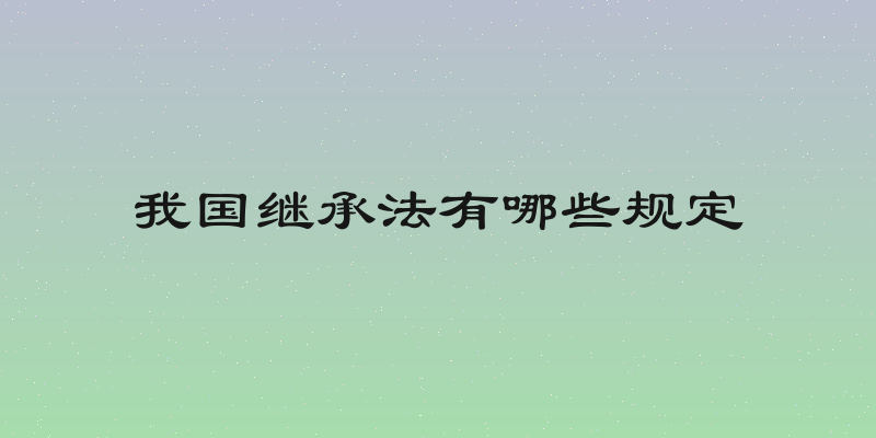 我国继承法有哪些规定