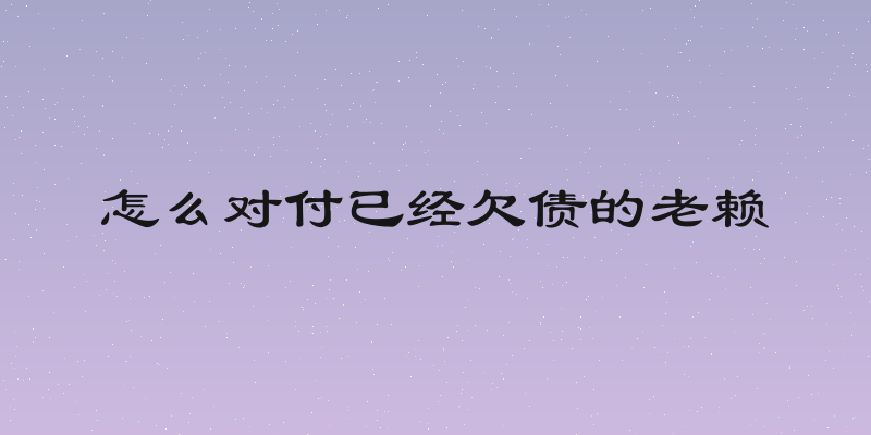怎么对付已经欠债的老赖