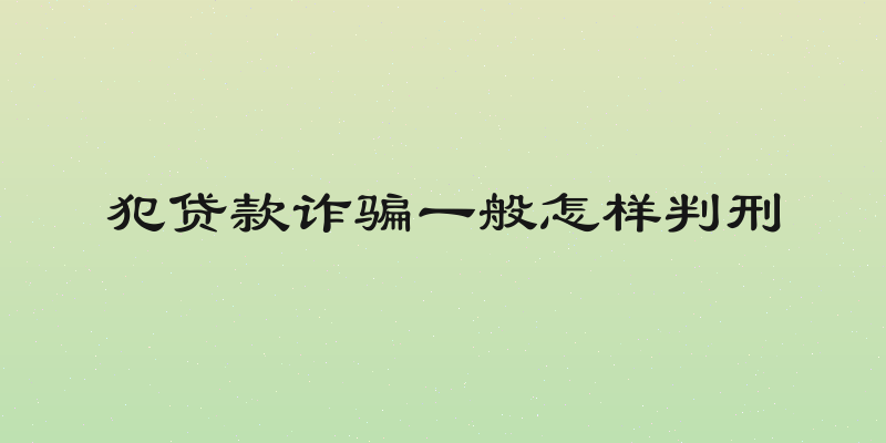 犯贷款诈骗一般怎样判刑
