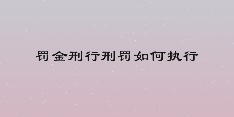 罚金刑行刑罚如何执行