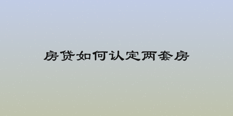 房贷如何认定两套房