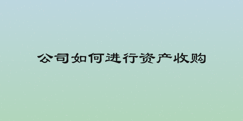 公司如何进行资产收购