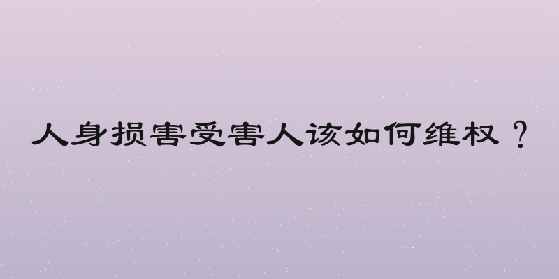人身损害受害人该如何维权？