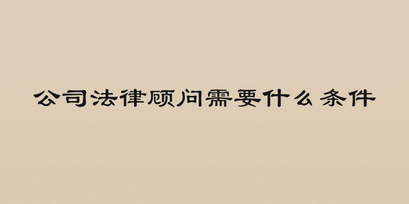 公司法律顾问需要什么条件