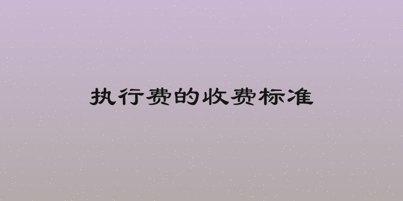 执行费的收费标准