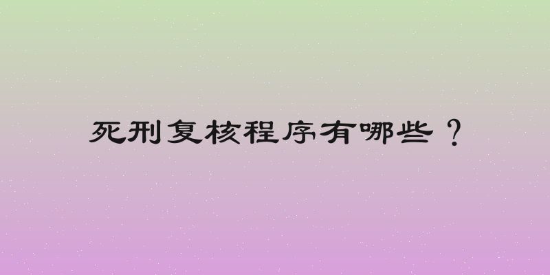 死刑复核程序有哪些？