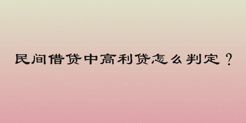 民间借贷中高利贷怎么判定？