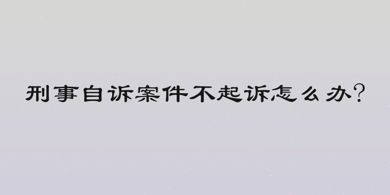 刑事自诉案件不起诉怎么办?