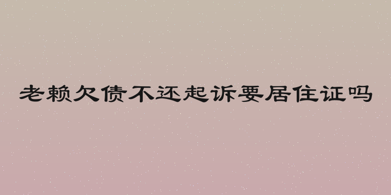 老赖欠债不还起诉要居住证吗