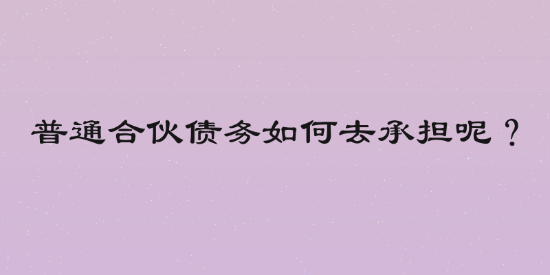 普通合伙债务如何去承担呢？