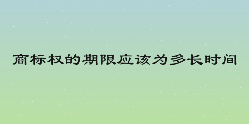 商标权的期限应该为多长时间