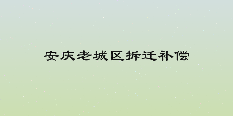 安庆老城区拆迁补偿