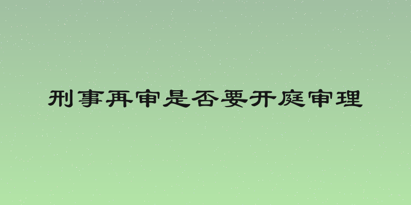 刑事再审是否要开庭审理