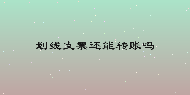 划线支票还能转账吗