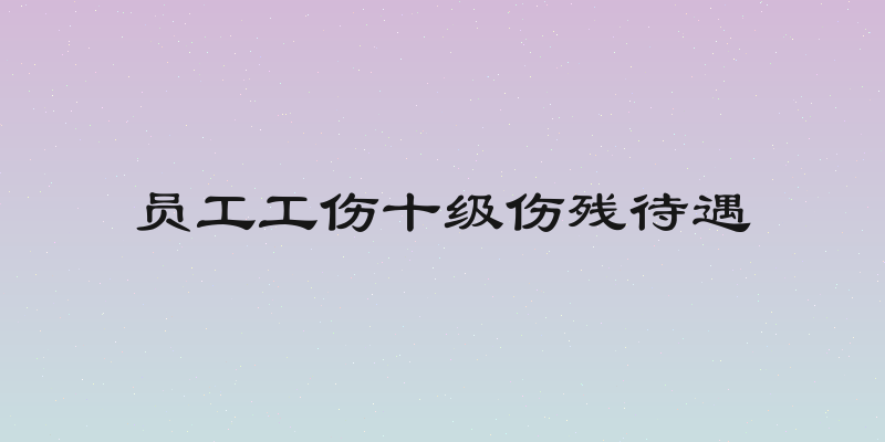 员工工伤十级伤残待遇