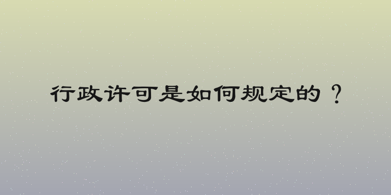 行政许可是如何规定的？