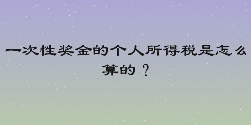 一次性奖金的个人所得税是怎么算的？
