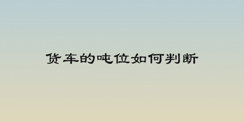 货车的吨位如何判断