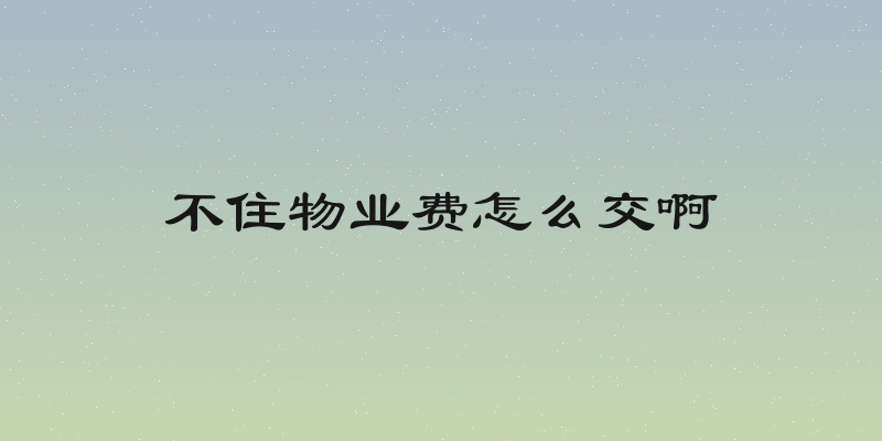 不住物业费怎么交啊
