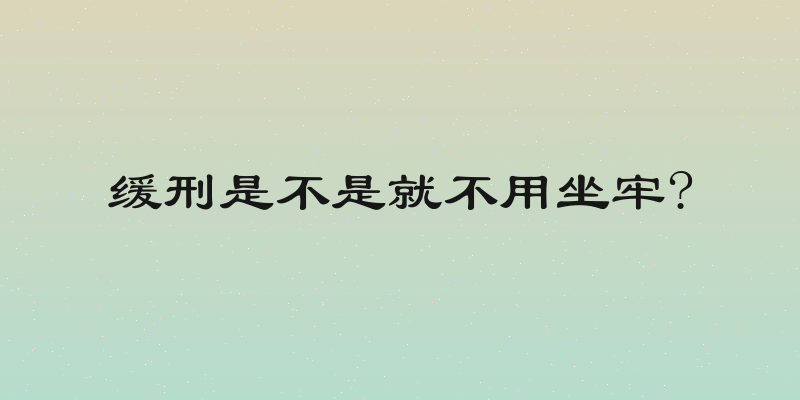 缓刑是不是就不用坐牢?