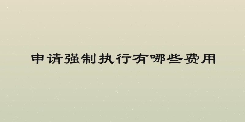 申请强制执行有哪些费用