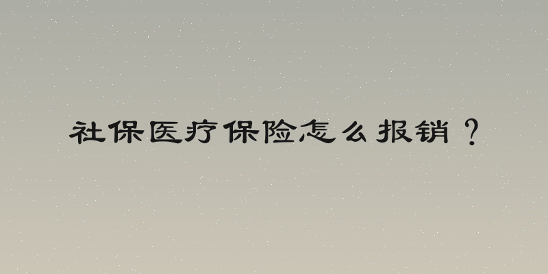社保医疗保险怎么报销？