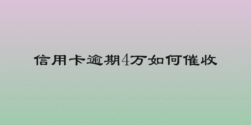 信用卡逾期4万如何催收