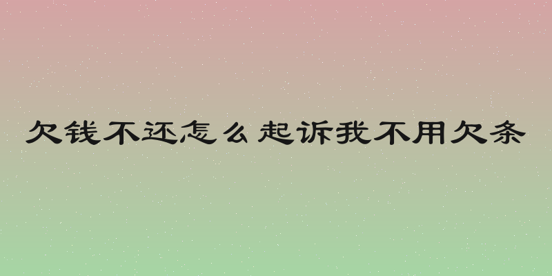 欠钱不还怎么起诉我不用欠条