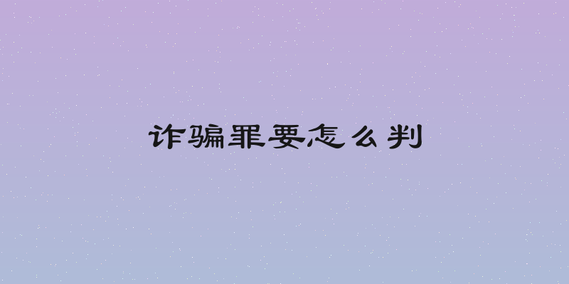 诈骗罪要怎么判