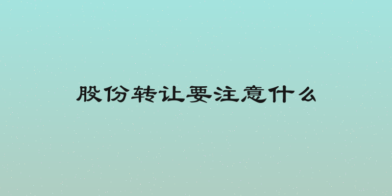 股份转让要注意什么