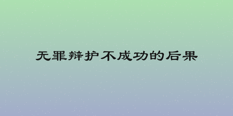 无罪辩护不成功的后果