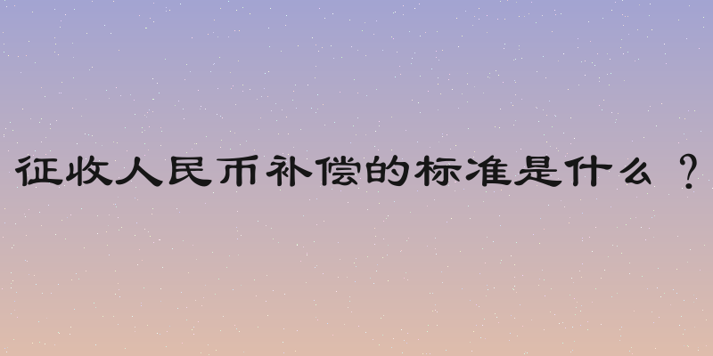 征收人民币补偿的标准是什么？