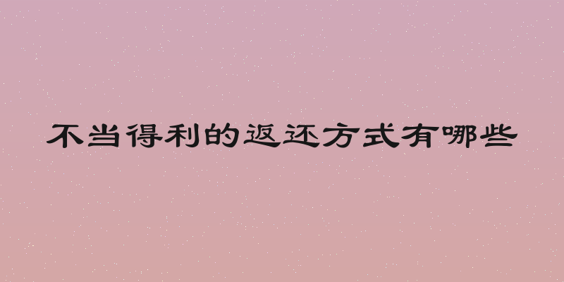不当得利的返还方式有哪些
