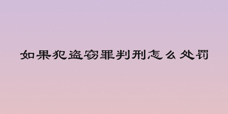 如果犯盗窃罪判刑怎么处罚