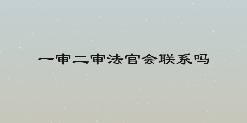 一审二审法官会联系吗