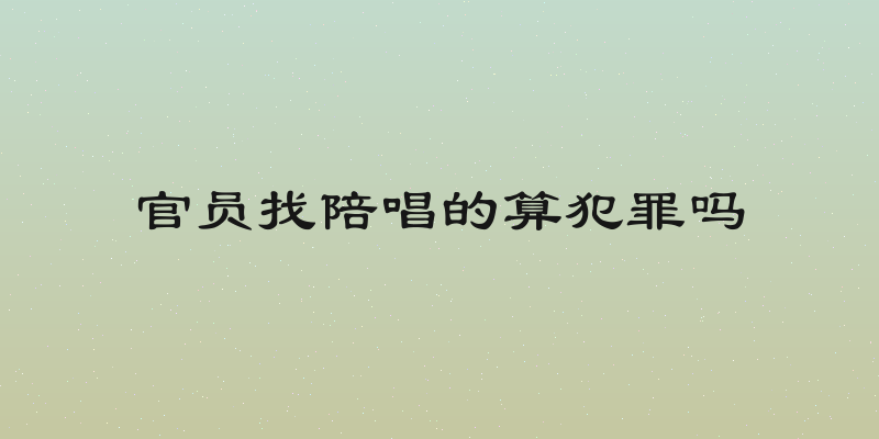 官员找陪唱的算犯罪吗