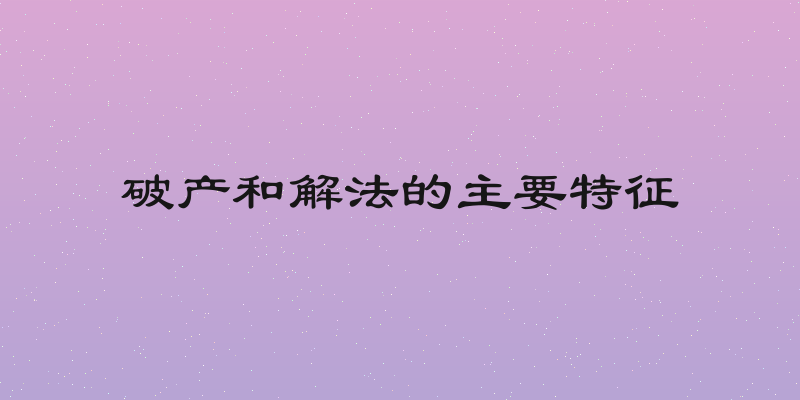 破产和解法的主要特征