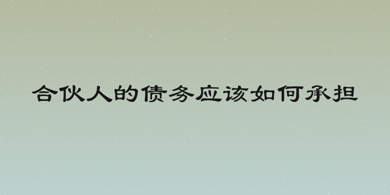 合伙人的债务应该如何承担