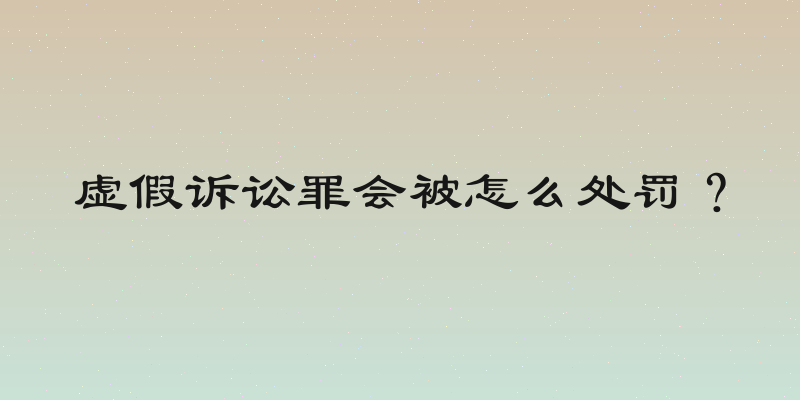 虚假诉讼罪会被怎么处罚？