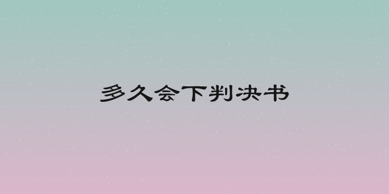 多久会下判决书