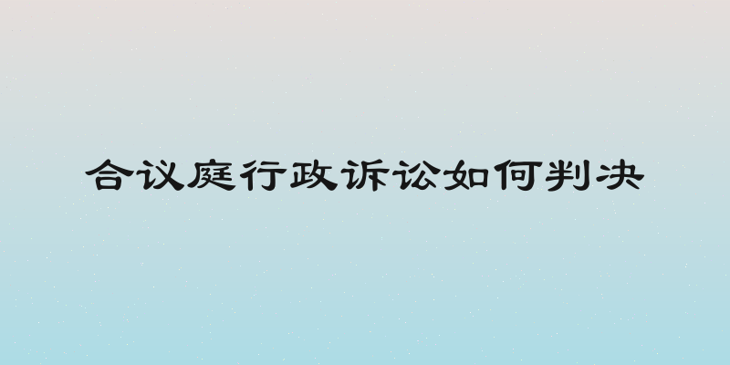 合议庭行政诉讼如何判决
