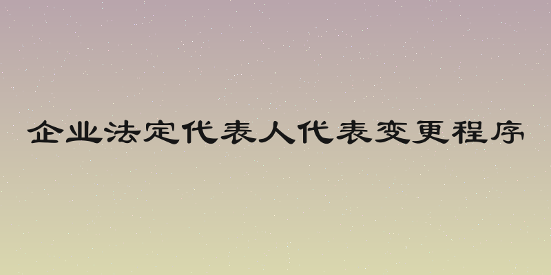 企业法定代表人代表变更程序