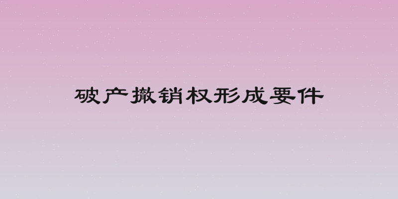 破产撤销权形成要件
