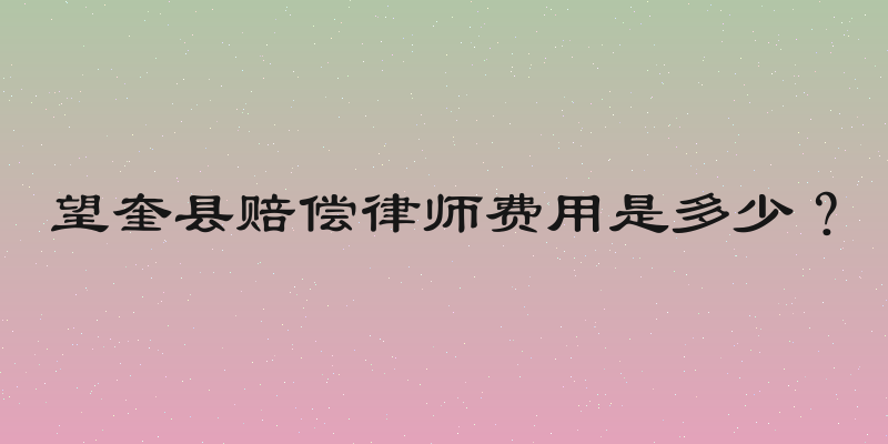 望奎县赔偿律师费用是多少？