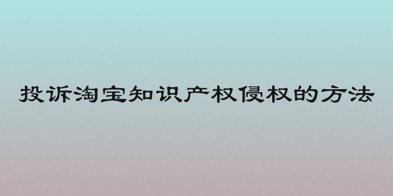 投诉淘宝知识产权侵权的方法