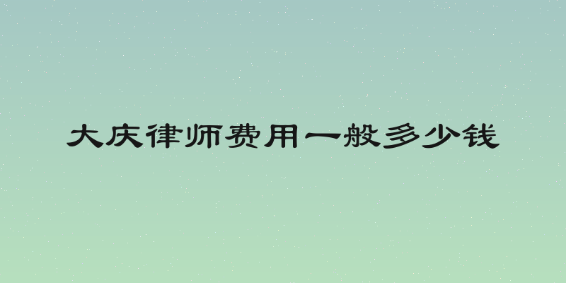 大庆律师费用一般多少钱