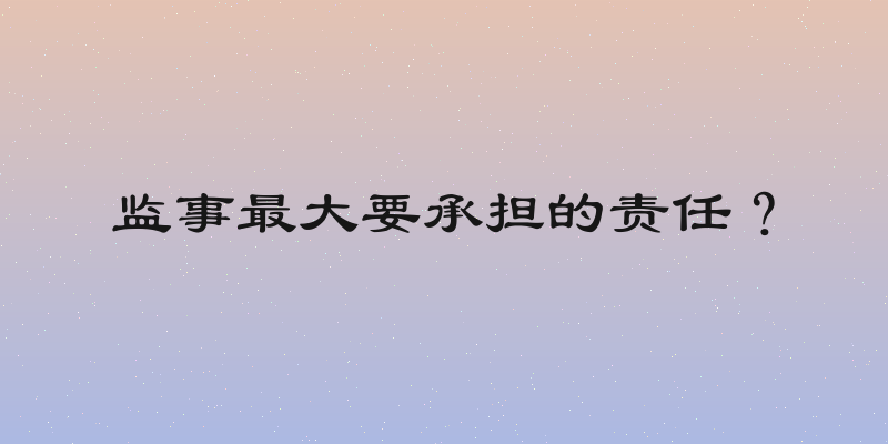监事最大要承担的责任？