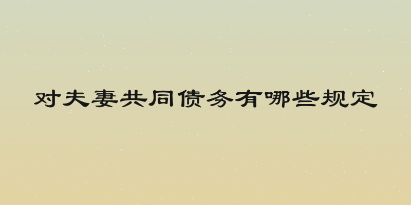 对夫妻共同债务有哪些规定