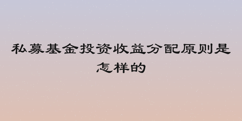 私募基金投资收益分配原则是怎样的